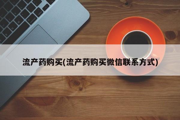 买打胎药私人联系方式流产药购买(流产药购买微信联系方式)