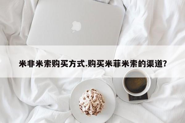 买打胎药私人联系方式米非米索购买方式.购买米菲米索的渠道？