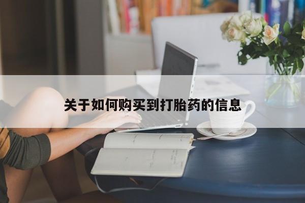 买打胎药私人联系方式关于如何购买到打胎药的信息