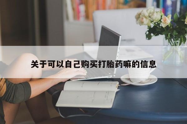 买打胎药私人联系方式关于可以自己购买打胎药嘛的信息