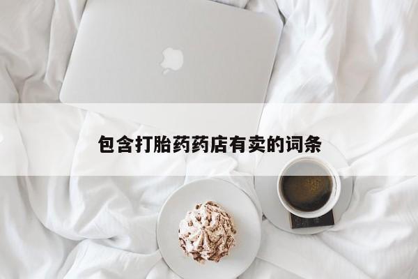 买打胎药私人联系方式包含打胎药药店有卖的词条