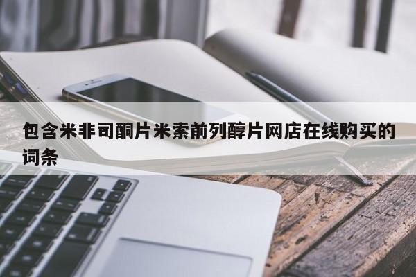 买打胎药私人联系方式包含米非司酮片米索前列醇片网店在线购买的词条