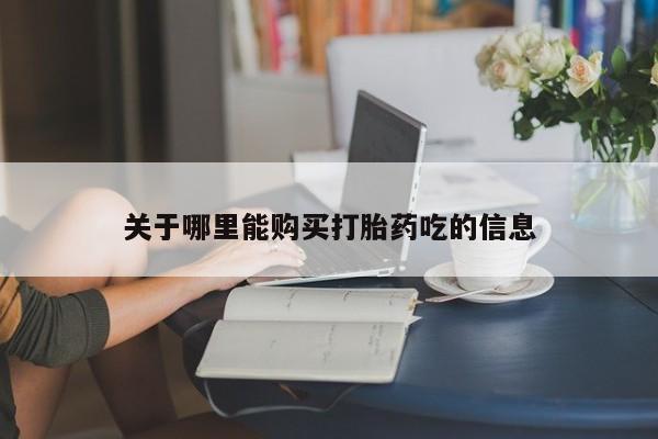 买打胎药私人联系方式关于哪里能购买打胎药吃的信息