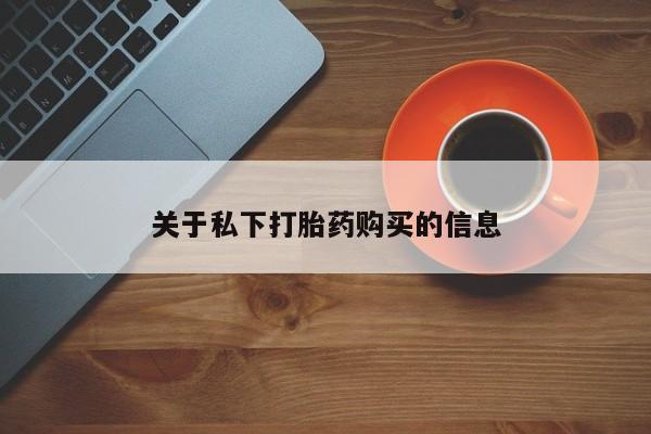 买打胎药私人联系方式关于私下打胎药购买的信息