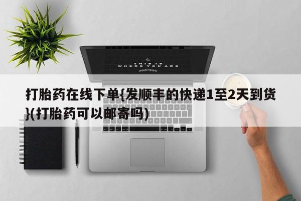 买打胎药私人联系方式打胎药在线下单{发顺丰的快递1至2天到货}(打胎药可以邮寄吗)