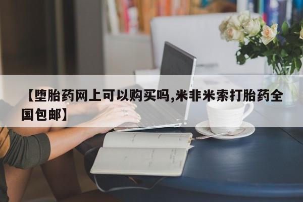 买打胎药私人联系方式【堕胎药网上可以购买吗,米非米索打胎药全国包邮】