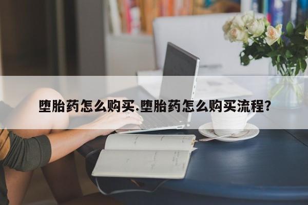 买打胎药私人联系方式堕胎药怎么购买.堕胎药怎么购买流程？