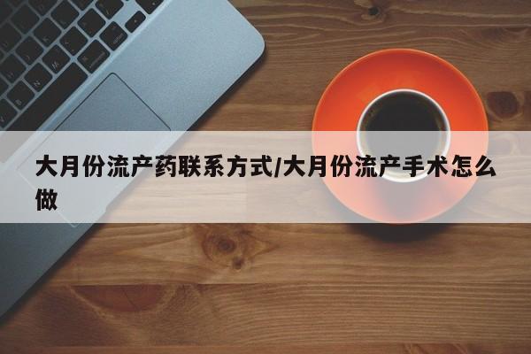 买打胎药私人联系方式大月份流产药联系方式/大月份流产手术怎么做