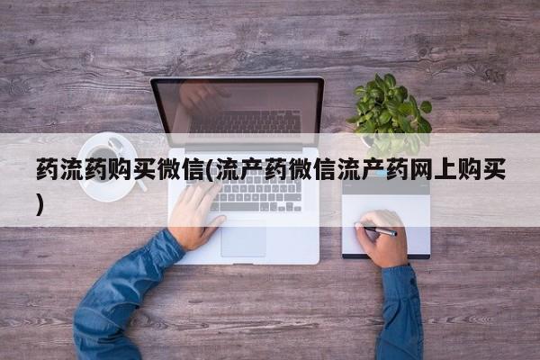 买打胎药私人联系方式药流药购买微信(流产药微信流产药网上购买)