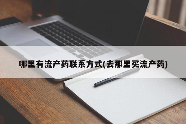 买打胎药私人联系方式哪里有流产药联系方式(去那里买流产药)