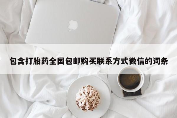 买打胎药私人联系方式包含打胎药全国包邮购买联系方式微信的词条