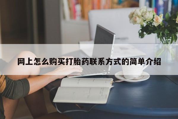 买打胎药私人联系方式网上怎么购买打胎药联系方式的简单介绍