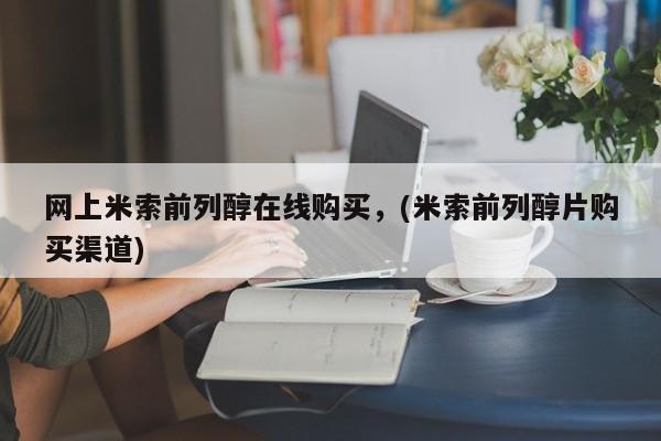 买打胎药私人联系方式网上米索前列醇在线购买，(米索前列醇片购买渠道)