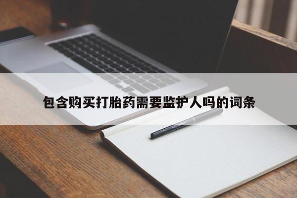 买打胎药私人联系方式包含购买打胎药需要监护人吗的词条