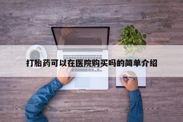 买打胎药私人联系方式打胎药可以在医院购买吗的简单介绍