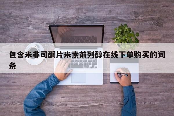 买打胎药私人联系方式包含米非司酮片米索前列醇在线下单购买的词条