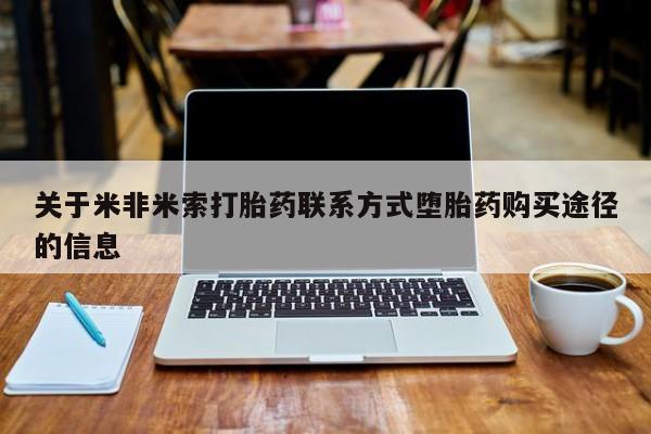 买打胎药私人联系方式关于米非米索打胎药联系方式堕胎药购买途径的信息
