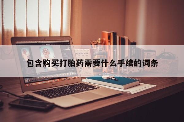 买打胎药私人联系方式包含购买打胎药需要什么手续的词条