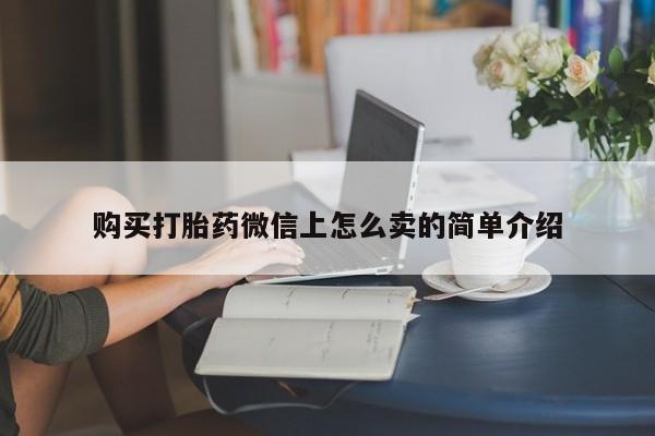 买打胎药私人联系方式购买打胎药微信上怎么卖的简单介绍